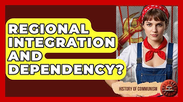 Regional Integration And Dependency? - History of Communism