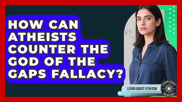 How Can Atheists Counter The God Of The Gaps Fallacy? - Learn About Atheism