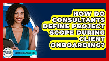 How Do Consultants Define Project Scope During Client Onboarding? - Consulting Career Hub