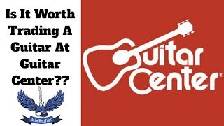 Is It Worth Trading A Guitar At Guitar Center??