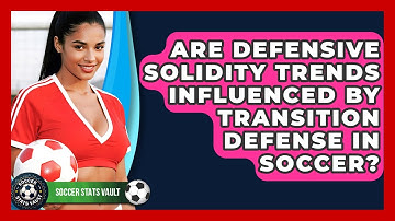 Are Defensive Solidity Trends Influenced By Transition Defense In Soccer? - Soccer Stats Vault