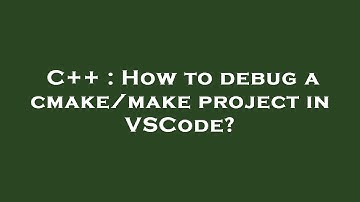 C++ : How to debug a cmake/make project in VSCode?