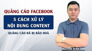 5 Cách Xử Lý Những Nội Dung Content Quảng Cáo Đã Bị Bão Hoà | Quảng Cáo Facebook | Nguyễn Tuấn Anh