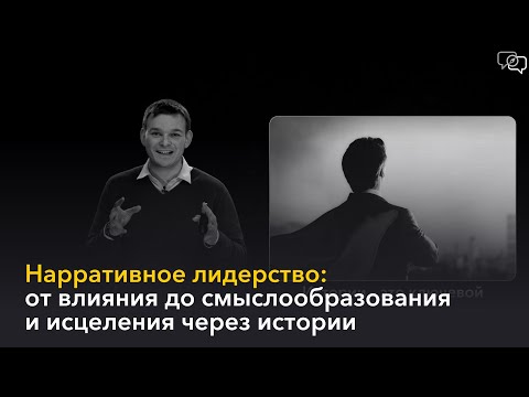 Нарративное лидерство: от влияния до смыслообразования и исцеления через истории