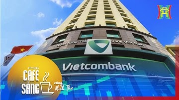 Cafe Sáng: Vietcombank chia cổ tức tỷ lệ 
