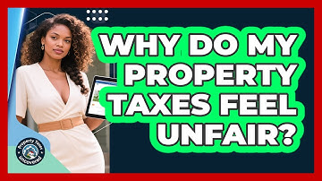 Why Do My Property Taxes Feel Unfair? - Property Taxes Uncovered