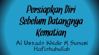 Persiapkan Diri Sebelum Datangnya Kematian - Al Ustadz Khidir M Sunusi Hafizhahullah