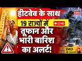 Weather Live Updates : हीटवेव के साथ 19 राज्यों तूफान और भारी बारिश का अलर्ट | IMD | Storm | Rain