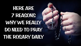 7 REASONS WHY WE REALLY DO NEED TO PRAY THE ROSARY DAILY