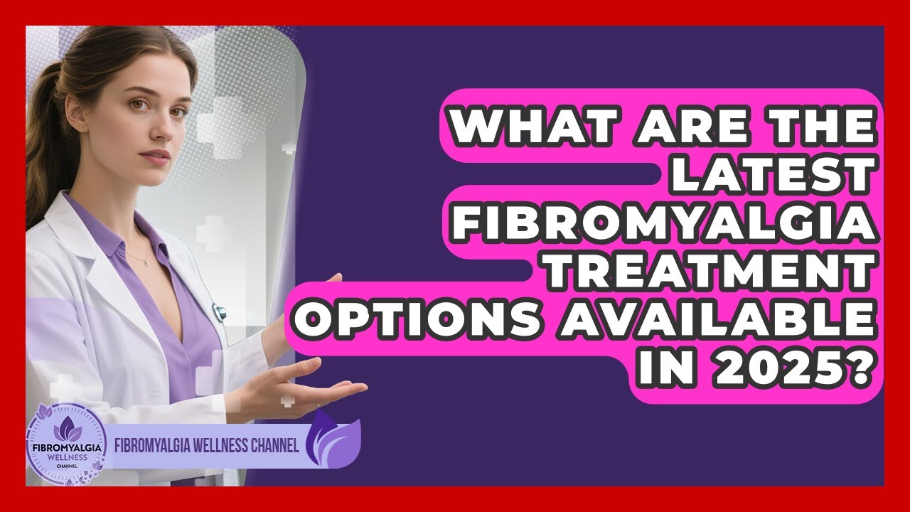 What Are the Latest Fibromyalgia Treatment Options Available in 2025?