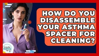 How Do You Disassemble Your Asthma Spacer For Cleaning? - Everyday Asthma Tips