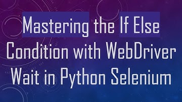 Mastering the If Else Condition with WebDriver Wait in Python Selenium