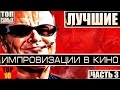 ЛУЧШИЕ ИМПРОВИЗАЦИИ В КИНО ТОП 10 (ЧАСТЬ 3)