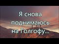 Я снова поднимаюсь на Голгофу...