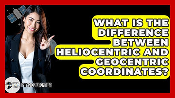 What Is The Difference Between Heliocentric And Geocentric Coordinates? - Physics Frontier