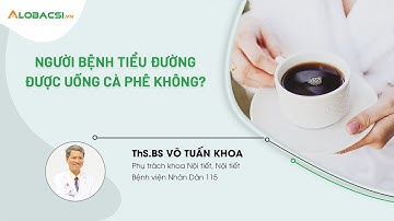 Người bệnh tiểu đường có được uống cà phê không? | ThS.BS Võ Tuấn Khoa