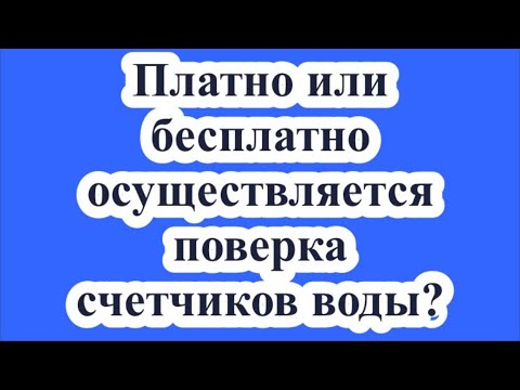 Платно или бесплатно осуществляется поверка счетчиков воды?