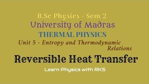 Reversible Heat Transfer/B.Sc Physics/Univ. of Madras/Sem 2/Unit 5/Entropy & Thermodynamic Relations