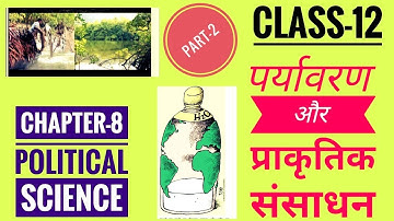 Chapter 8. पर्यावरण और प्राकृतिक संसाधन part-2 ( class-12 political science)