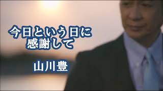 今日という日に感謝して　　山川豊