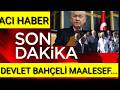 DEVLET BAHÇELİ ACI HABER KİMSE BEKLEMİYORDU SON DAKİKA