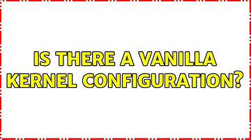 Unix & Linux: Is there a vanilla kernel configuration? (2 Solutions!!)