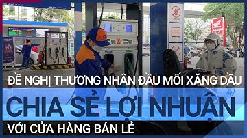 Đề nghị thương nhân đầu mối xăng dầu chia sẻ lợi nhuận với cửa hàng bán lẻ | VTC Tin mới