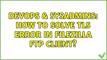 DevOps & SysAdmins: How to solve TLS error in Filezilla FTP client?