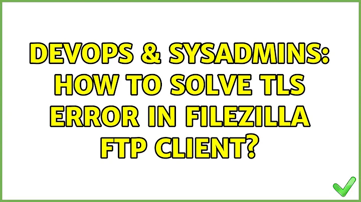 DevOps & SysAdmins: How to solve TLS error in Filezilla FTP client?