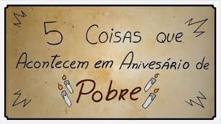 5 COISAS QUE ACONTECEM NO ANIVERSÁRIO DE POBRE