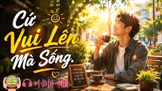 Cứ Vui Lên Mà Sống ☀️ Nhạc Chill Tích Cực – Nghe Xong Thấy Yêu Đời Hơn.