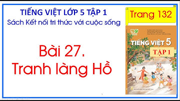 Bài 27. Tranh làng Hồ Tiếng Việt 5 trang 132 Kết nối tri thức