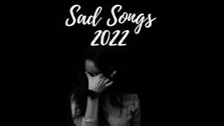 Sad Songs Playlist 2022
