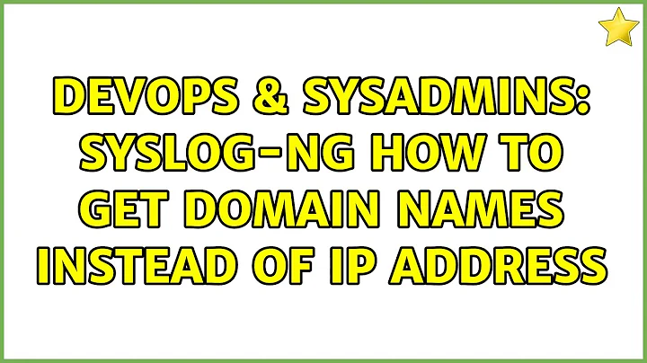 DevOps & SysAdmins: Syslog-ng how to get domain names instead of IP address