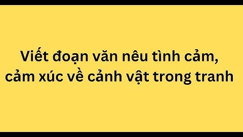 Viết đoạn văn nêu tình cảm, cảm xúc về cảnh vật trong tranh