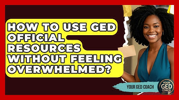 How To Use GED Official Resources Without Feeling Overwhelmed? - Your GED Coach