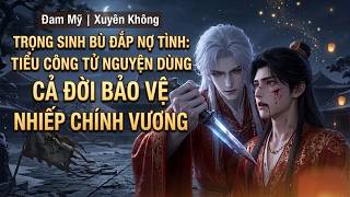 Truyện 2D Đam Mỹ | Trọng Sinh Bù Đắp Nợ Tình: Tiểu Công Tử Nguyện Dùng Đời Này Bảo Vệ Nhiếp Chính