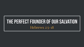 The Perfect Founder Of Our Salvation (Hebrews 2:5-18)