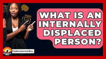 What Is An Internally Displaced Person? - The Documentary Reel