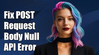 How to Fix POST Request Body Is Null or Empty Error in API Calls
