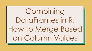Combining DataFrames in R: How to Merge Based on Column Values