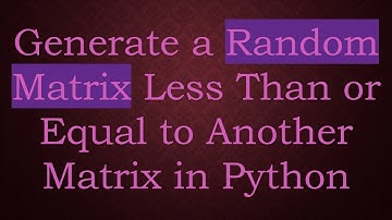 Generate a Random Matrix Less Than or Equal to Another Matrix in Python