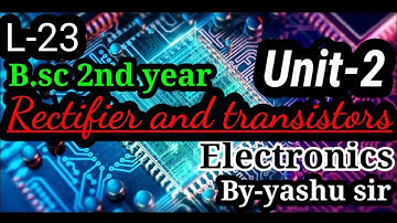 rectifier and transistors / B.sc 2nd year / L-23 / electronics / physics by yashu sir