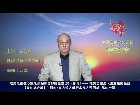 唯美之灵在心灵之巅点燃信仰的金灯（第十部分）—— 唯美之灵是人生意义的皇冠（东方哲人解析当代人类困惑 第四十讲）【袁红冰杏坛】 07182021