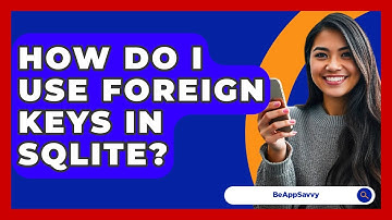 How Do I Use Foreign Keys In SQLite? - Be App Savvy