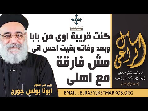 كنت قريبة اوى من بابا وبعد وفاته بقيت احس اني مش فارقة مع اهلى أبونا بولس جورج اسأل الراعي 