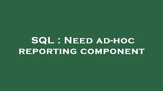 SQL : Need ad-hoc reporting component