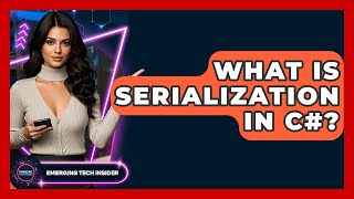 What Is Serialization In C#? - Emerging Tech Insider Details