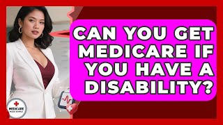 Can You Get Medicare If You Have A Disability? - Medicare Made Simple Guide