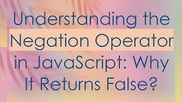Understanding the Negation Operator in JavaScript: Why It Returns False?